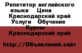 Репетитор английского языка  › Цена ­ 450 - Краснодарский край Услуги » Обучение. Курсы   . Краснодарский край